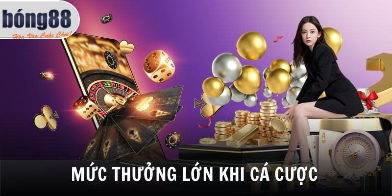 Mức thưởng lớn khi cá cược