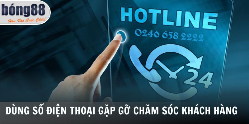 CSKH Bong88 2 Dùng số điện thoại gặp gỡ chăm sóc khách hàng