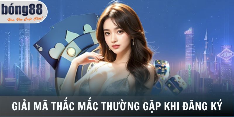 Giải mã thắc mắc thường gặp trong quá trình đăng ký