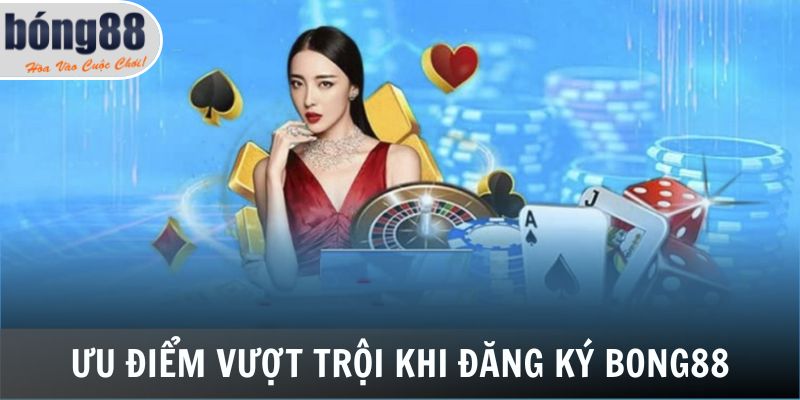 Ưu điểm vượt trội khi đăng ký Bong88 bạn cần biết