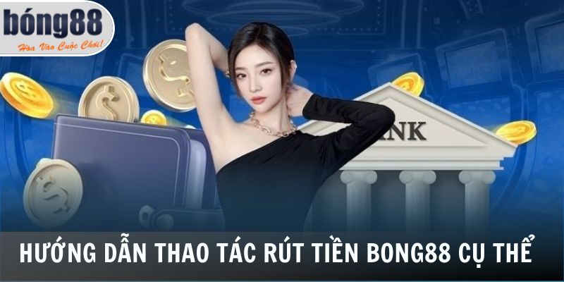 Hướng dẫn thao tác rút tiền Bong88 cụ thể
