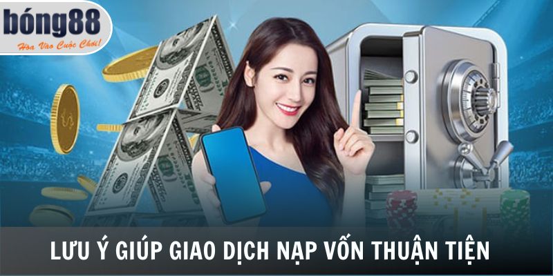 Lưu ý giúp giao dịch nạp vốn thuận tiện