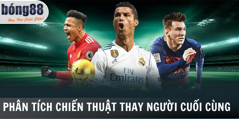 Phân tích chiến thuật thay người cuối cùng