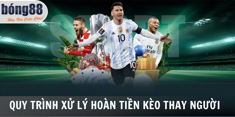 Quy trình xử lý hoàn tiền kèo thay người